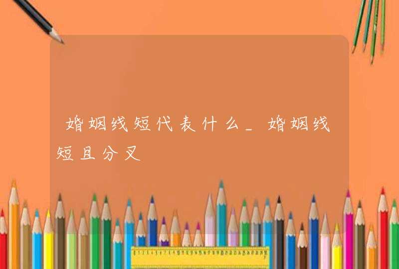 婚姻线短代表什么_婚姻线短且分叉 婚姻线短代表什么_婚姻线短且分叉