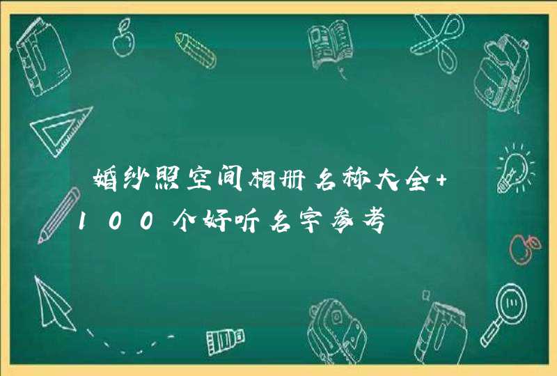 婚纱照空间相册名称大全 100个好听名字参考 婚纱照空间相册名称大全 100个好听名字参考
