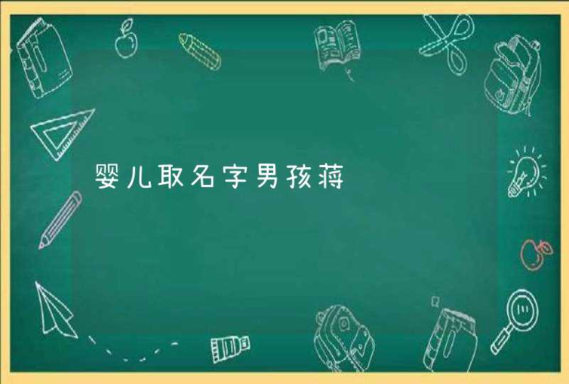 婴儿取名字男孩蒋 婴儿取名字男孩蒋