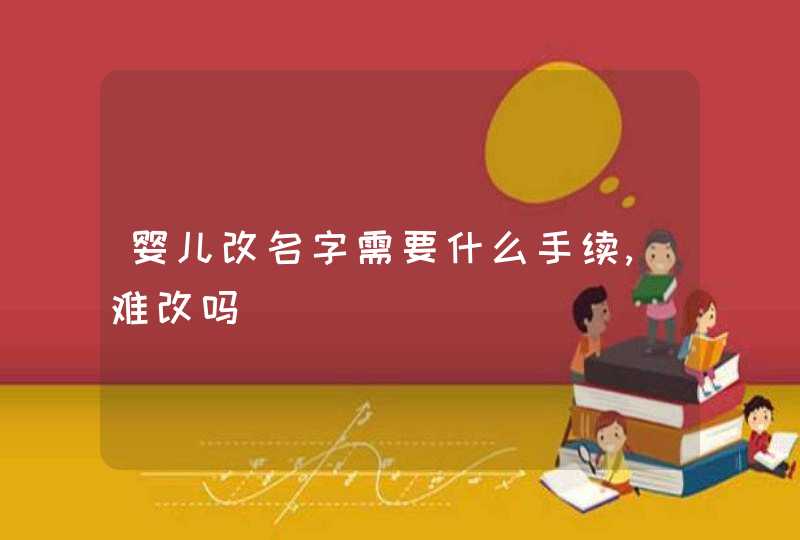婴儿改名字需要什么手续,难改吗 婴儿改名字需要什么手续,难改吗