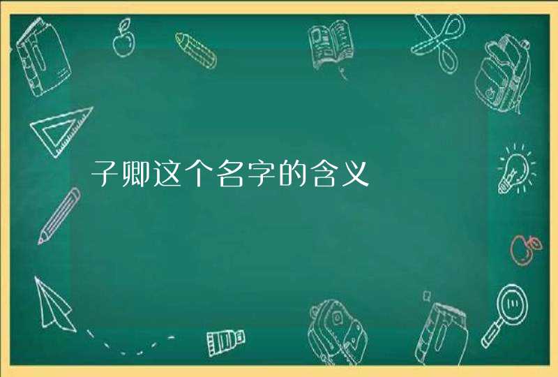 子卿这个名字的含义 子卿这个名字的含义