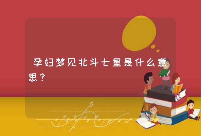 孕妇梦见北斗七星是什么意思? 孕妇梦见北斗七星是什么意思?