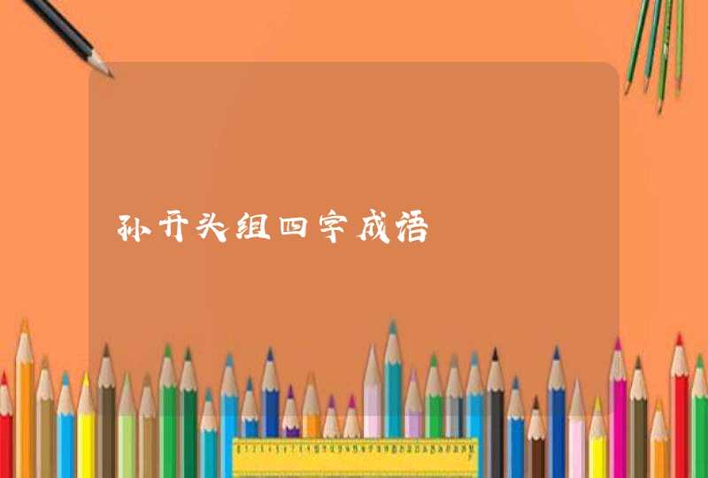 孙开头组四字成语 孙开头组四字成语