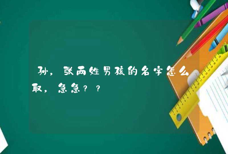 孙,张两姓男孩的名字怎么取,急急?? 孙,张两姓男孩的名字怎么取,急急??
