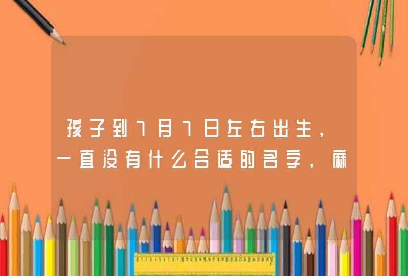 孩子到7月7日左右出生,一直没有什么合适的名字,麻烦大家给想想.姓范最后一个字是广,急用谢谢!!!! 孩子到7月7日左右出生,一直没有什么合适的名字,麻烦大家给想想.姓范最后一个字是广,急用谢谢!!!!