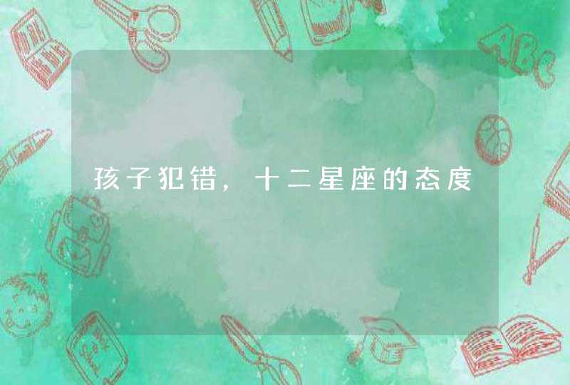 孩子犯错,十二星座的态度 孩子犯错,十二星座的态度