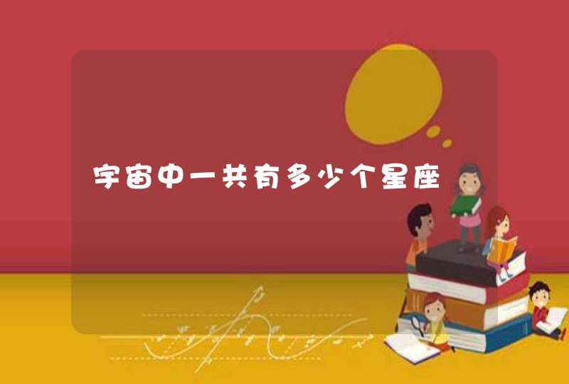 宇宙中一共有多少个星座 宇宙中一共有多少个星座