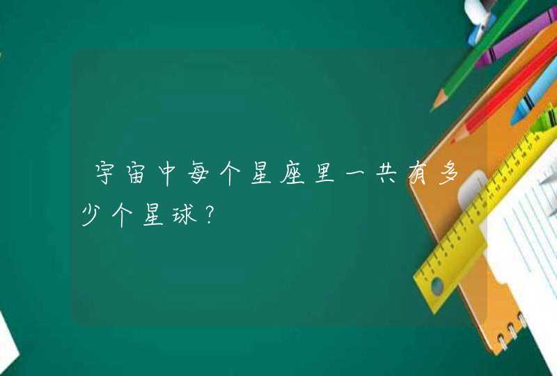 宇宙中每个星座里一共有多少个星球? 宇宙中每个星座里一共有多少个星球?