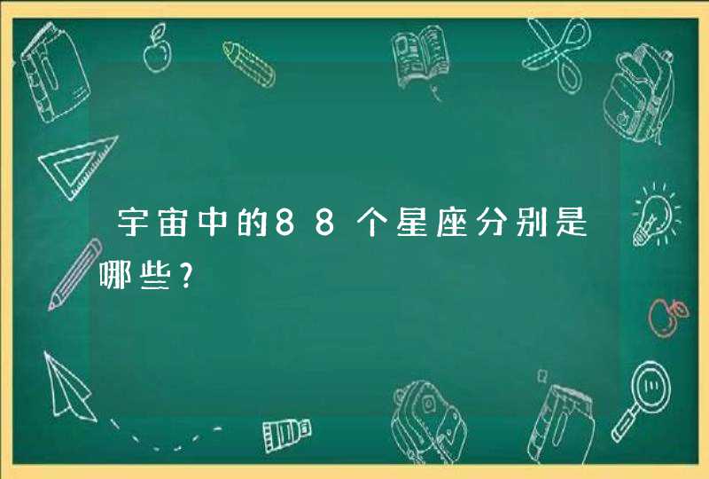 宇宙中的88个星座分别是哪些? 宇宙中的88个星座分别是哪些?