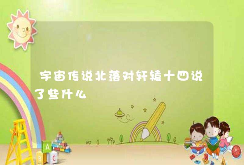 宇宙传说北落对轩辕十四说了些什么 宇宙传说北落对轩辕十四说了些什么