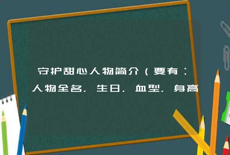 守护甜心人物简介(要有:人物全名,生日,血型,身高,体重,守护甜心)人越多越好!!! 谢谢!!!!! 守护甜心人物简介(要有:人物全名,生日,血型,身高,体重,守护甜心)人越多越好!!! 谢谢!!!!!