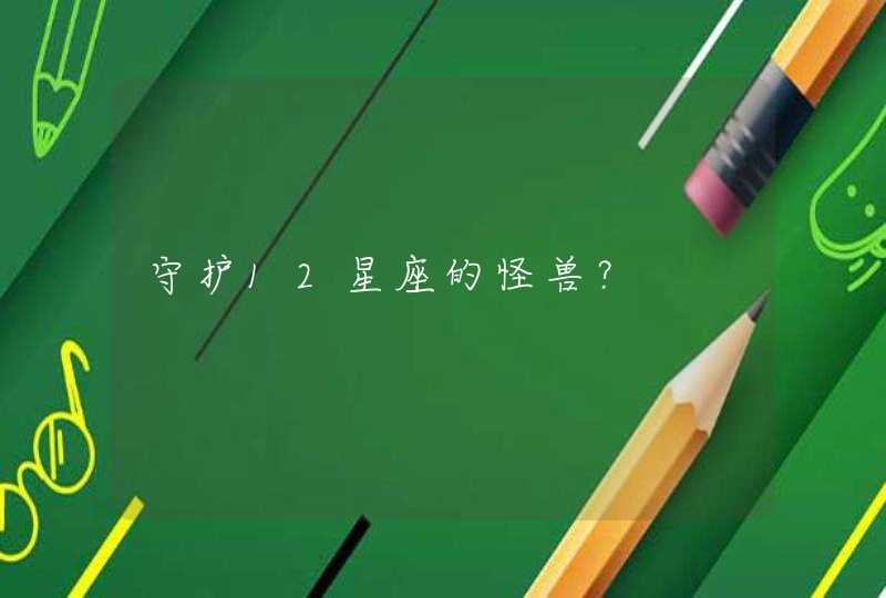 守护12星座的怪兽? 守护12星座的怪兽?