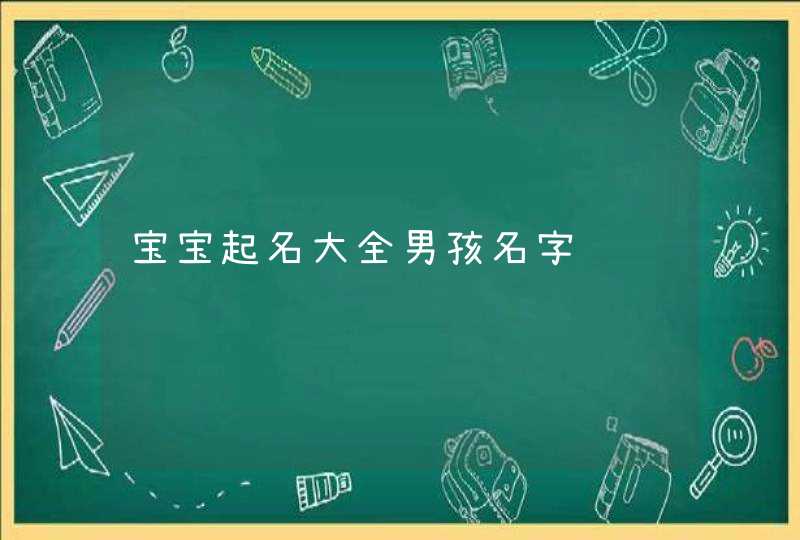 宝宝起名大全男孩名字 宝宝起名大全男孩名字