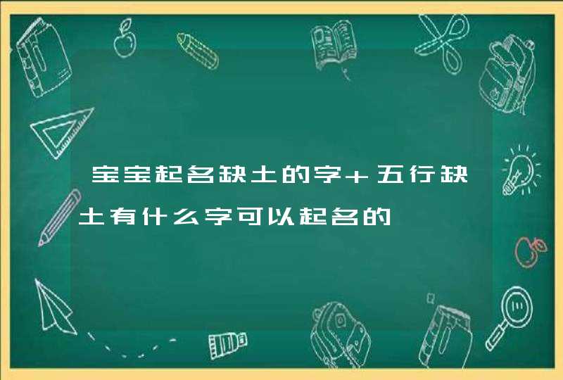 宝宝起名缺土的字 五行缺土有什么字可以起名的 宝宝起名缺土的字 五行缺土有什么字可以起名的