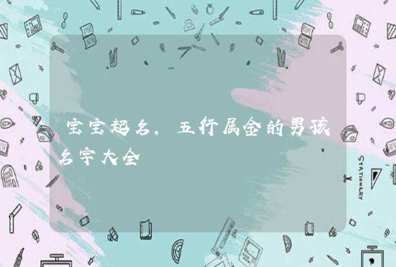宝宝起名,五行属金的男孩名字大全 宝宝起名,五行属金的男孩名字大全