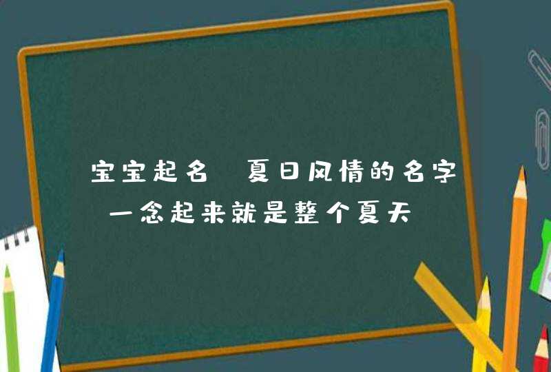 宝宝起名,夏日风情的名字,一念起来就是整个夏天 宝宝起名,夏日风情的名字,一念起来就是整个夏天