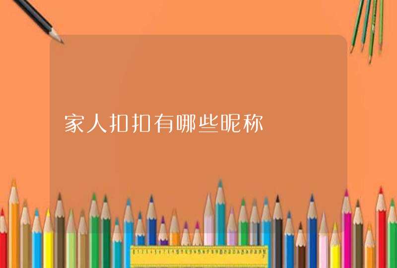 家人扣扣有哪些昵称 家人扣扣有哪些昵称