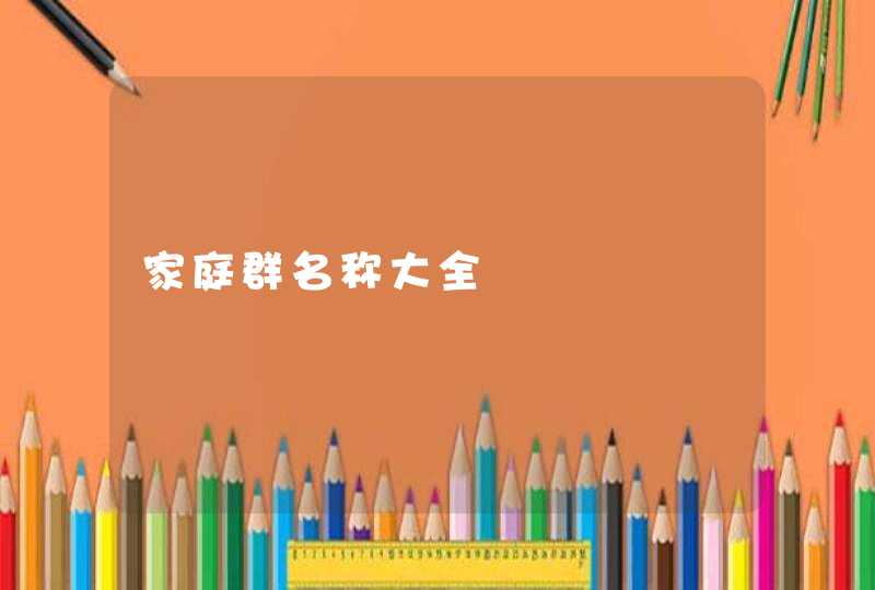 家庭群名称大全 家庭群名称大全