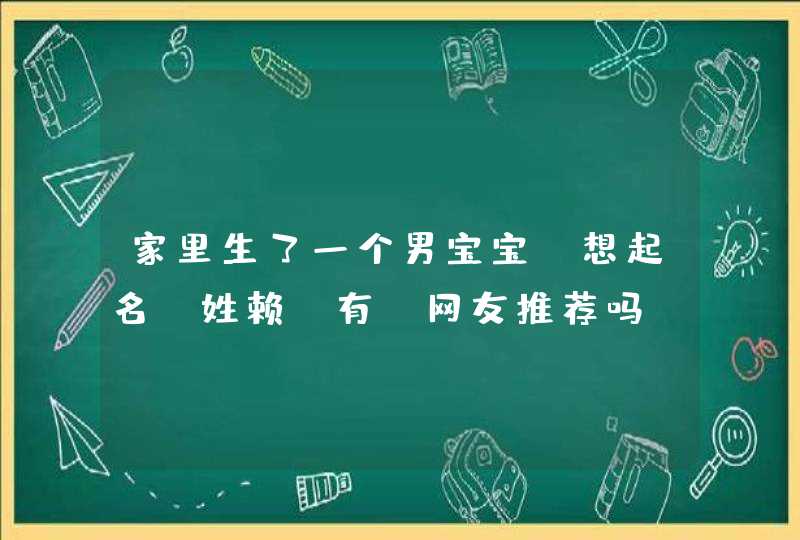 家里生了一个男宝宝,想起名,姓赖,有 网友推荐吗 家里生了一个男宝宝,想起名,姓赖,有 网友推荐吗