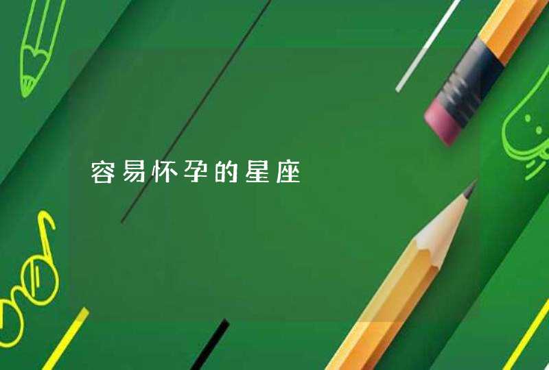 容易怀孕的星座 容易怀孕的星座