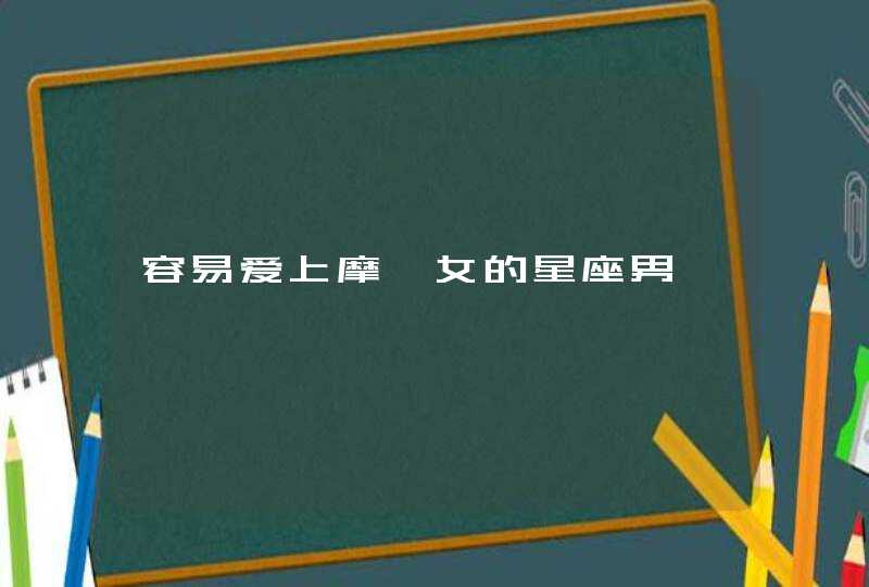 容易爱上摩羯女的星座男 容易爱上摩羯女的星座男