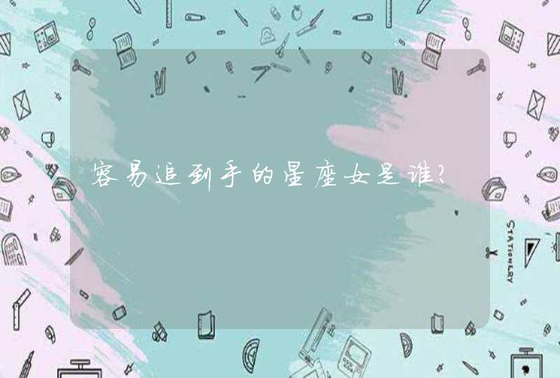 容易追到手的星座女是谁? 容易追到手的星座女是谁?