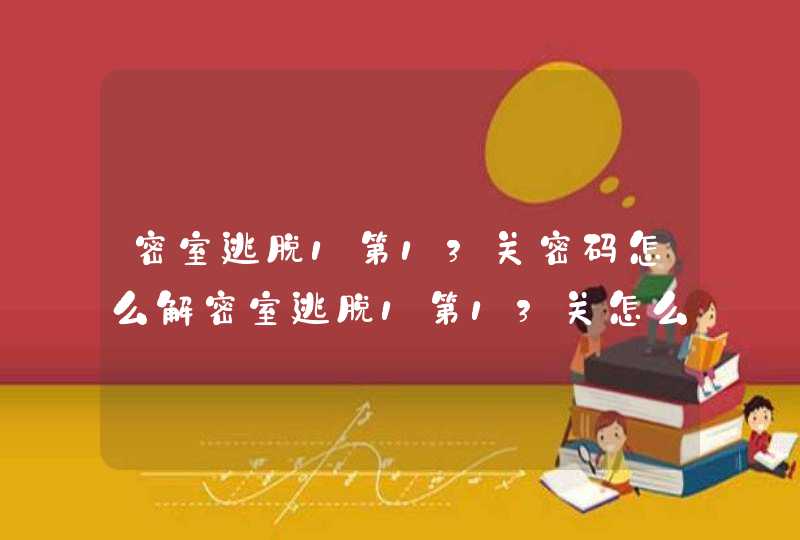 密室逃脱1第13关密码怎么解密室逃脱1第13关怎么过密室逃脱1第13关攻略图解 密室逃脱1第13关密码怎么解密室逃脱1第13关怎么过密室逃脱1第13关攻略图解