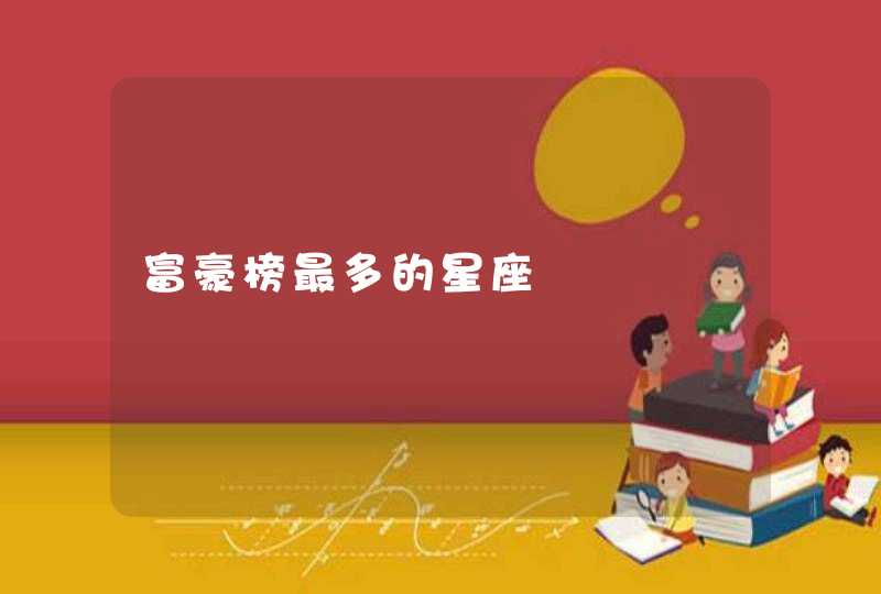 富豪榜最多的星座 富豪榜最多的星座