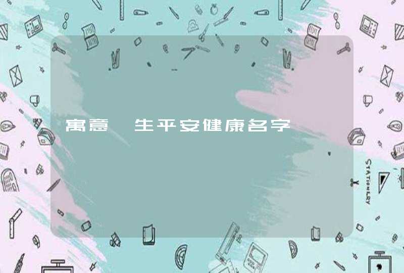寓意一生平安健康名字 寓意一生平安健康名字