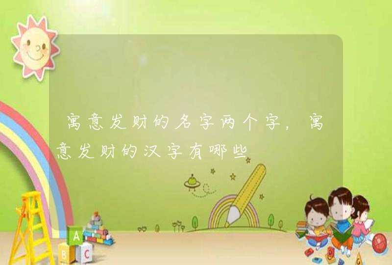 寓意发财的名字两个字,寓意发财的汉字有哪些 寓意发财的名字两个字,寓意发财的汉字有哪些