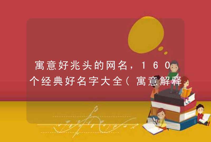 寓意好兆头的网名,160个经典好名字大全(寓意解释) 寓意好兆头的网名,160个经典好名字大全(寓意解释)