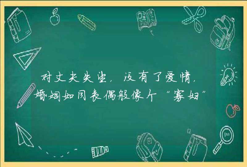 对丈夫失望,没有了爱情,婚姻如同丧偶般像个“寡妇”的星座是哪些呢? 对丈夫失望,没有了爱情,婚姻如同丧偶般像个“寡妇”的星座是哪些呢?