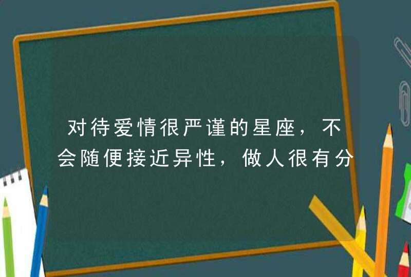 对待爱情很严谨的星座,不会随便接近异性,做人很有分寸,是哪些星座? 对待爱情很严谨的星座,不会随便接近异性,做人很有分寸,是哪些星座?