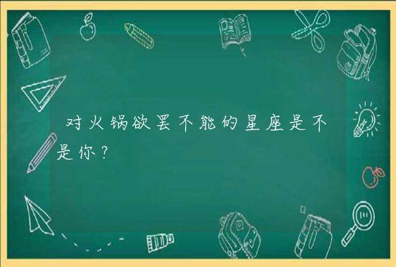 对火锅欲罢不能的星座是不是你? 对火锅欲罢不能的星座是不是你?