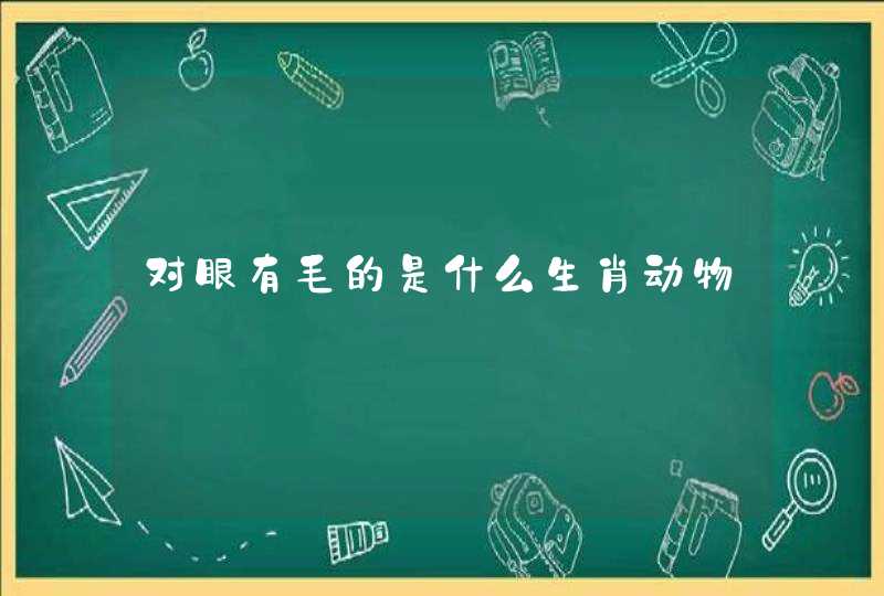 对眼有毛的是什么生肖动物 对眼有毛的是什么生肖动物