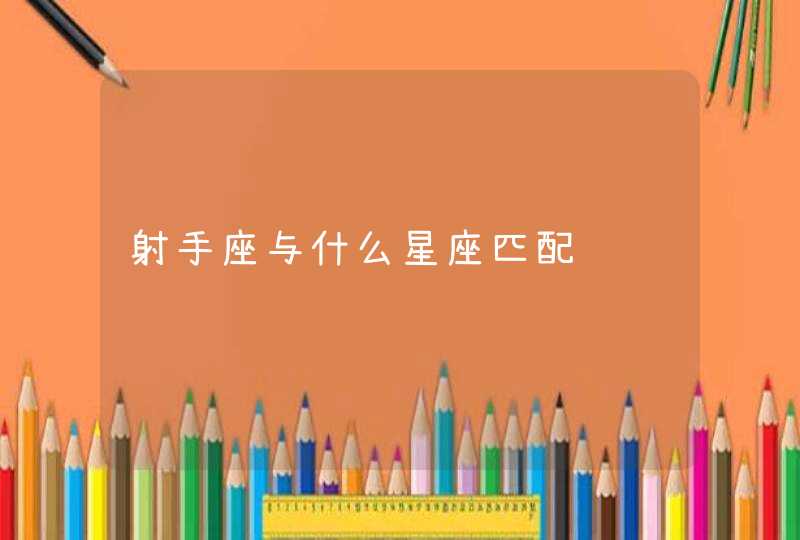 射手座与什么星座匹配 射手座与什么星座匹配