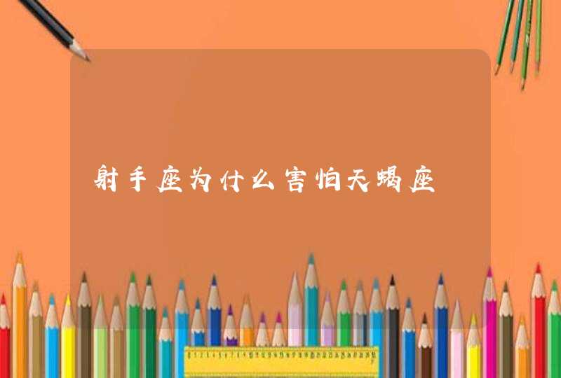 射手座为什么害怕天蝎座 射手座为什么害怕天蝎座