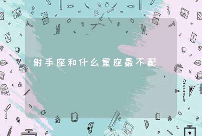 射手座和什么星座最不配 射手座和什么星座最不配