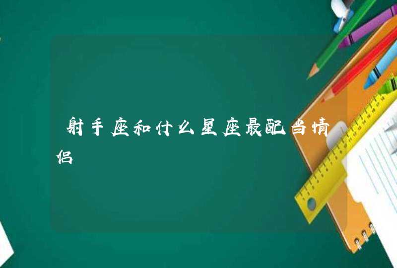 射手座和什么星座最配当情侣 射手座和什么星座最配当情侣