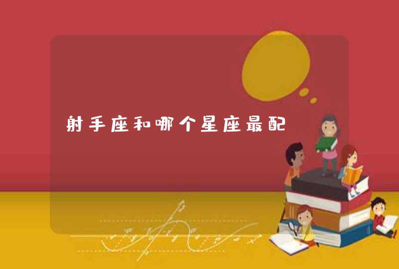 射手座和哪个星座最配 射手座和哪个星座最配