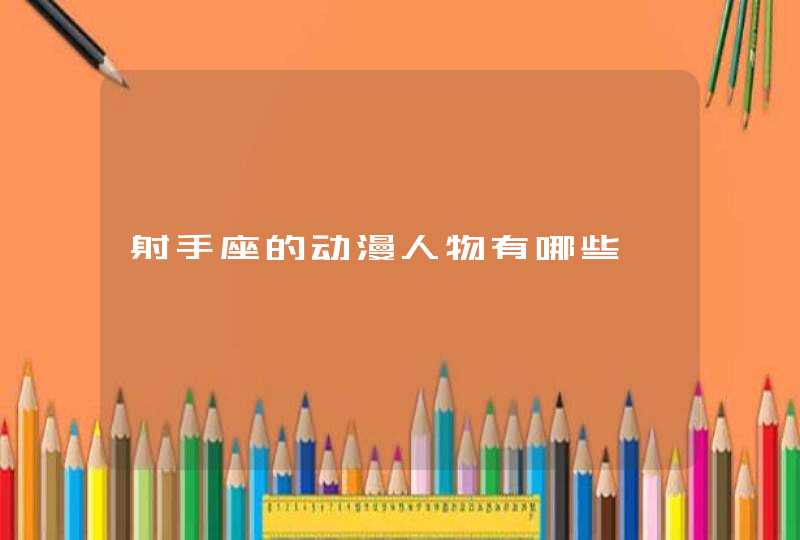 射手座的动漫人物有哪些 射手座的动漫人物有哪些
