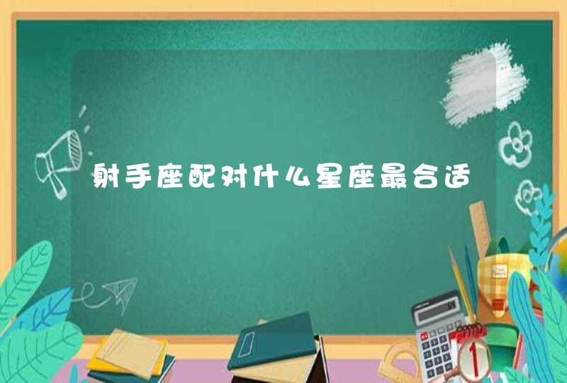 射手座配对什么星座最合适 射手座配对什么星座最合适