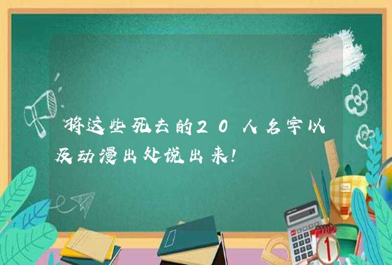将这些死去的20人名字以及动漫出处说出来! 将这些死去的20人名字以及动漫出处说出来!