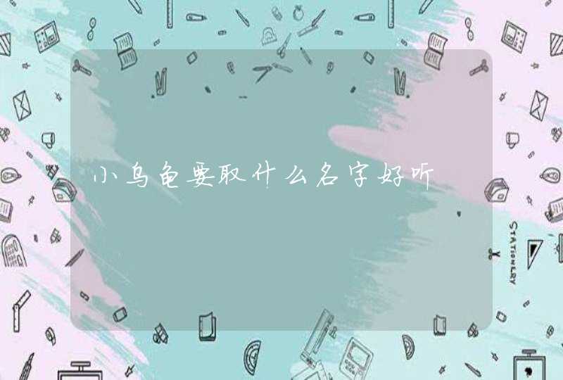 小乌龟要取什么名字好听 小乌龟要取什么名字好听