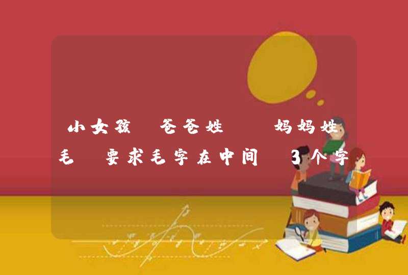 小女孩,爸爸姓郭,妈妈姓毛,要求毛字在中间,3个字的名字。谁起的好,我的分数全给他了啊 小女孩,爸爸姓郭,妈妈姓毛,要求毛字在中间,3个字的名字。谁起的好,我的分数全给他了啊