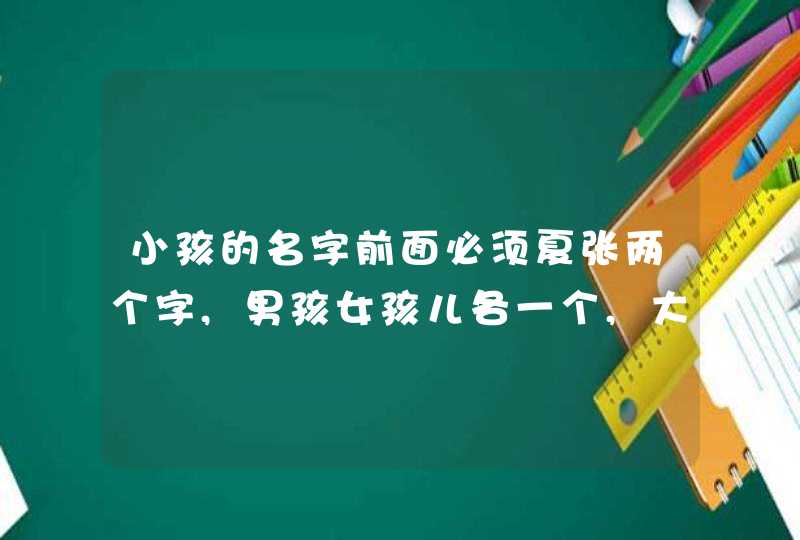 小孩的名字前面必须夏张两个字,男孩女孩儿各一个,大家帮忙想想,谢谢! 小孩的名字前面必须夏张两个字,男孩女孩儿各一个,大家帮忙想想,谢谢!