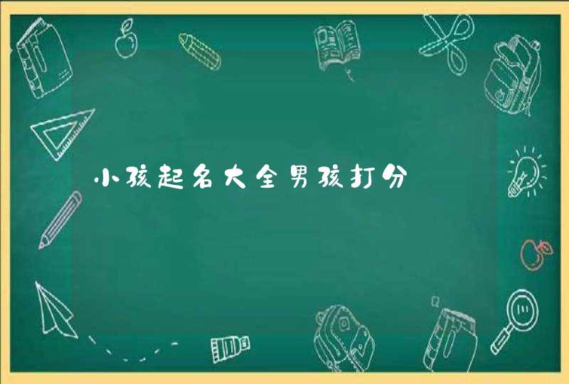 小孩起名大全男孩打分 小孩起名大全男孩打分