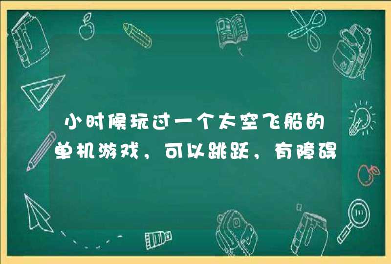 小时候玩过一个太空飞船的单机游戏,可以跳跃,有障碍物还有隧道,一关关的是英文的 小时候玩过一个太空飞船的单机游戏,可以跳跃,有障碍物还有隧道,一关关的是英文的