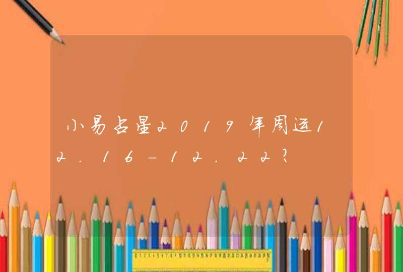 小易占星2019年周运12.16-12.22? 小易占星2019年周运12.16-12.22?