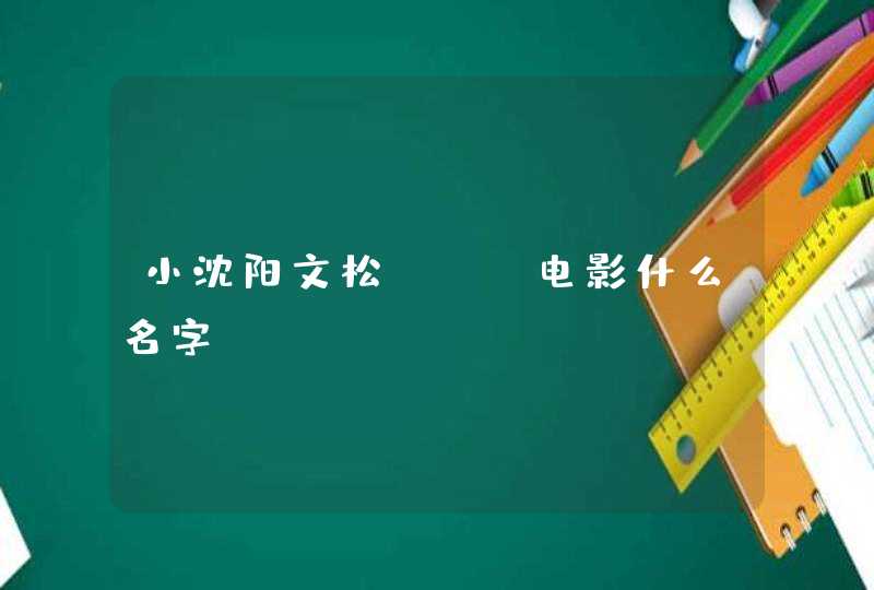 小沈阳文松ktv电影什么名字 小沈阳文松ktv电影什么名字